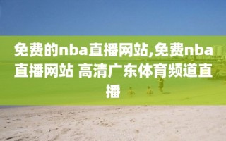 免费的nba直播网站,免费nba直播网站 高清广东体育频道直播