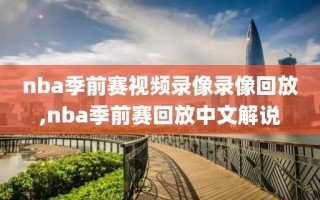 nba季前赛视频录像录像回放,nba季前赛回放中文解说