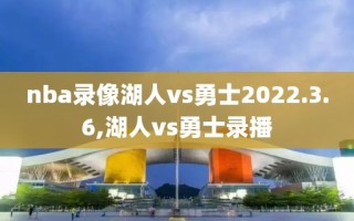 nba录像湖人vs勇士2022.3.6,湖人vs勇士录播