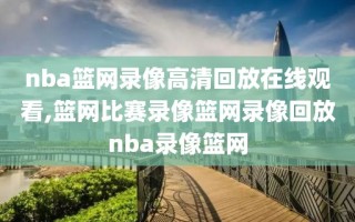 nba篮网录像高清回放在线观看,篮网比赛录像篮网录像回放nba录像篮网
