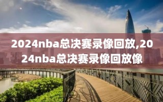 2024nba总决赛录像回放,2024nba总决赛录像回放像