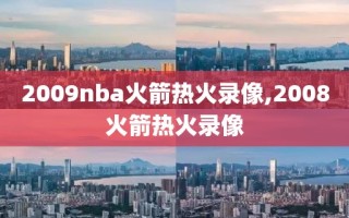 2009nba火箭热火录像,2008火箭热火录像