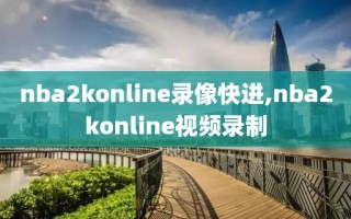 nba2konline录像快进,nba2konline视频录制