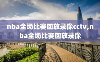 nba全场比赛回放录像cctv,nba全场比赛回放录像