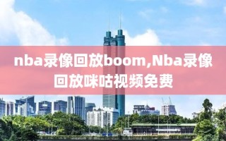 nba录像回放boom,Nba录像回放咪咕视频免费