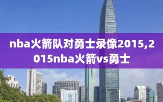 nba火箭队对勇士录像2015,2015nba火箭vs勇士