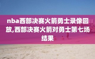 nba西部决赛火箭勇士录像回放,西部决赛火箭对勇士第七场结果
