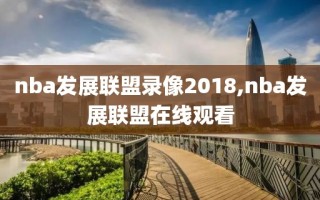 nba发展联盟录像2018,nba发展联盟在线观看