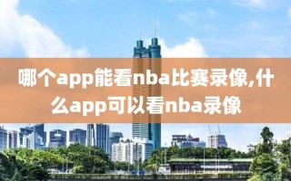 哪个app能看nba比赛录像,什么app可以看nba录像