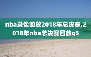nba录像回放2018年总决赛,2018年nba总决赛回放g5