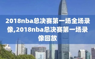 2018nba总决赛第一场全场录像,2018nba总决赛第一场录像回放