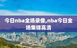 今日nba全场录像,nba今日全场集锦高清