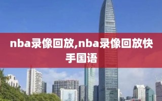 nba录像回放,nba录像回放快手国语