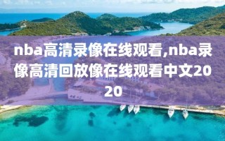 nba高清录像在线观看,nba录像高清回放像在线观看中文2020