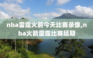 nba雷霆火箭今天比赛录像,nba火箭雷霆比赛延期
