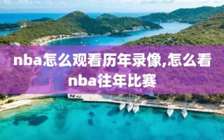 nba怎么观看历年录像,怎么看nba往年比赛