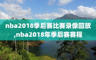 nba2018季后赛比赛录像回放,nba2018年季后赛赛程