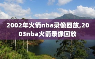 2002年火箭nba录像回放,2003nba火箭录像回放