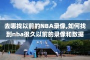 去哪找以前的NBA录像,如何找到nba很久以前的录像和数据