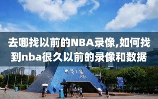 去哪找以前的NBA录像,如何找到nba很久以前的录像和数据