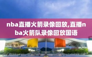 nba直播火箭录像回放,直播nba火箭队录像回放国语