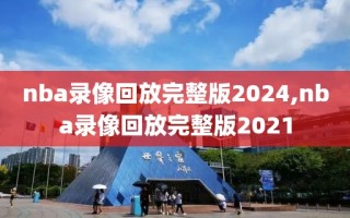 nba录像回放完整版2024,nba录像回放完整版2021