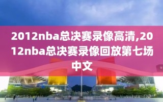 2012nba总决赛录像高清,2012nba总决赛录像回放第七场中文