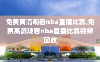 免费高清观看nba直播比赛,免费高清观看nba直播比赛视频回放