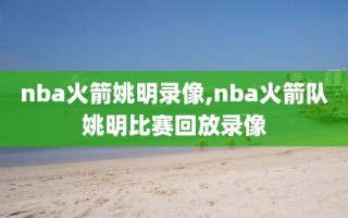 nba火箭姚明录像,nba火箭队姚明比赛回放录像