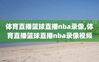 体育直播篮球直播nba录像,体育直播篮球直播nba录像视频