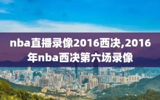 nba直播录像2016西决,2016年nba西决第六场录像