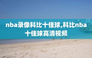 nba录像科比十佳球,科比nba十佳球高清视频