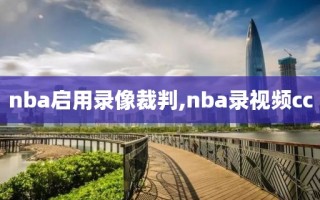 nba启用录像裁判,nba录视频cc