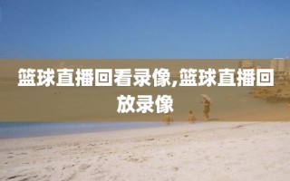 篮球直播回看录像,篮球直播回放录像