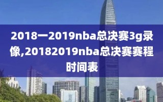 2018一2019nba总决赛3g录像,20182019nba总决赛赛程时间表