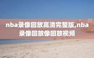 nba录像回放高清完整版,nba录像回放像回放视频