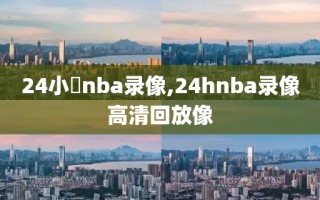 24小時nba录像,24hnba录像高清回放像