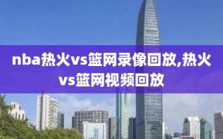 nba热火vs篮网录像回放,热火vs篮网视频回放