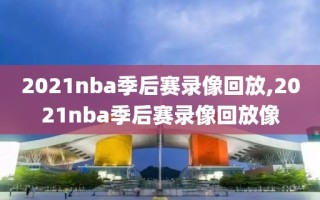 2021nba季后赛录像回放,2021nba季后赛录像回放像