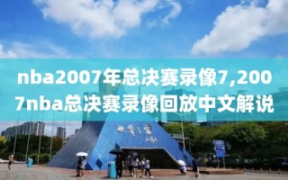 nba2007年总决赛录像7,2007nba总决赛录像回放中文解说