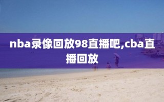 nba录像回放98直播吧,cba直播回放