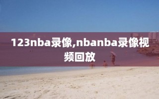 123nba录像,nbanba录像视频回放