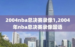 2004nba总决赛录像1,2004年nba总决赛录像国语