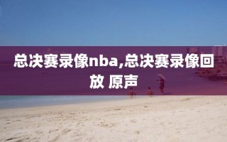 总决赛录像nba,总决赛录像回放 原声