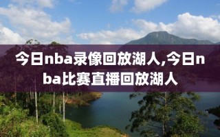 今日nba录像回放湖人,今日nba比赛直播回放湖人