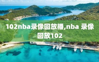 102nba录像回放播,nba 录像回放102