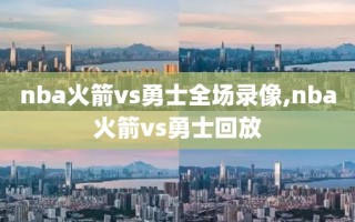 nba火箭vs勇士全场录像,nba火箭vs勇士回放