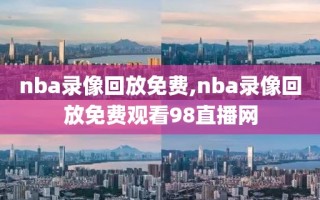 nba录像回放免费,nba录像回放免费观看98直播网