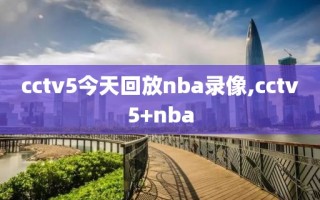 cctv5今天回放nba录像,cctv5+nba