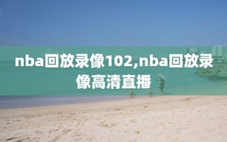 nba回放录像102,nba回放录像高清直播